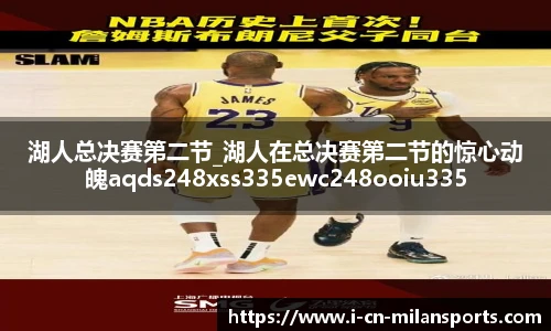 湖人总决赛第二节_湖人在总决赛第二节的惊心动魄aqds248xss335ewc248ooiu335