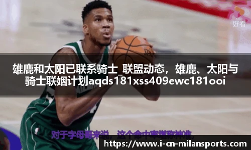 雄鹿和太阳已联系骑士_联盟动态，雄鹿、太阳与骑士联姻计划aqds181xss409ewc181ooiu409