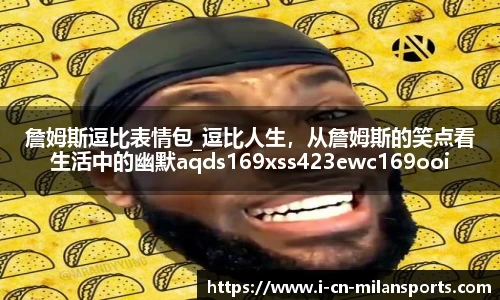 詹姆斯逗比表情包_逗比人生，从詹姆斯的笑点看生活中的幽默aqds169xss423ewc169ooiu423